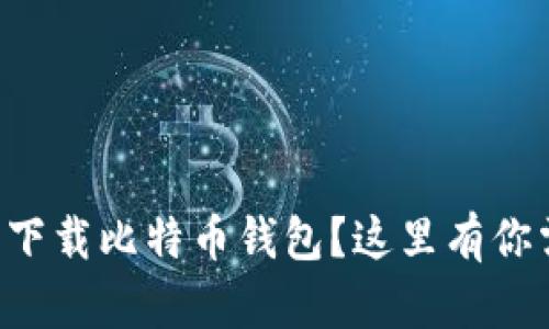 bichun如何安全下载比特币钱包？这里有你需要知道的一切！