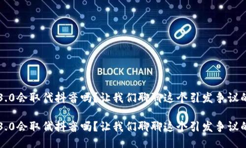 网页3.0会取代抖音吗？让我们聊聊这个引发争议的话题

网页3.0会取代抖音吗？让我们聊聊这个引发争议的话题