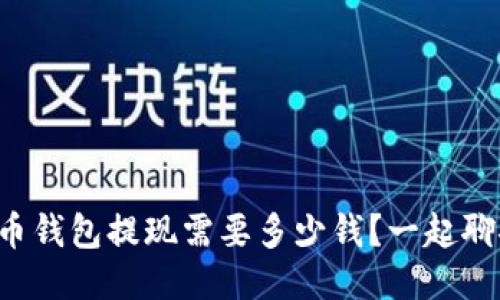 比特币钱包提现需要多少钱？一起聊聊吧！