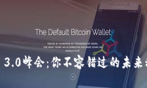 探索Web 3.0峰会：你不容错过的未来科技盛宴！