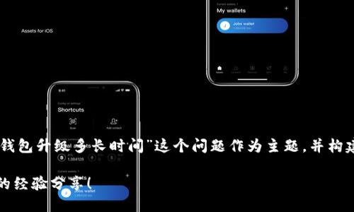 给您想要的信息，我将使用“usdt钱包升级多长时间”这个问题作为主题，并构建内容。以下是符合您需求的格式：

USDT钱包升级需要多久？听听我的经验分享！