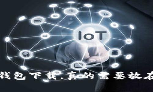 比特币钱包下载，真的需要放在C盘吗？