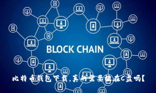 比特币钱包下载，真的需要放在C盘吗？