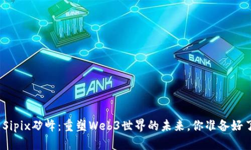 探索Sipix矽峰：重塑Web3世界的未来，你准备好了吗？