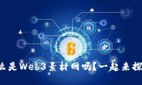 你知道什么是Web3素材网吗？一起来探索一下吧！