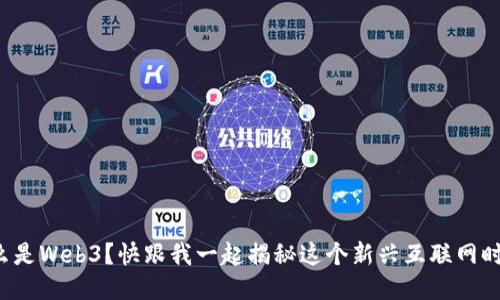什么是Web3？快跟我一起揭秘这个新兴互联网时代！
