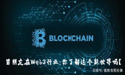 男朋友在Web3行业：你了解这个新世界吗？