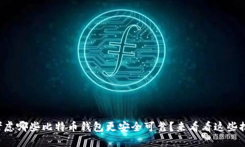 你在考虑哪些比特币钱包更安全可靠？来看看这些推荐吧！