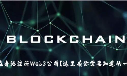 想在香港注册Web3公司？这里有你需要知道的一切！