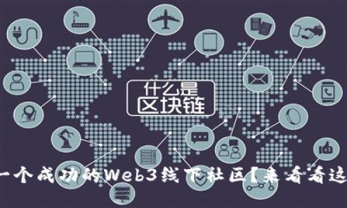 如何打造一个成功的Web3线下社区？来看看这些关键点！