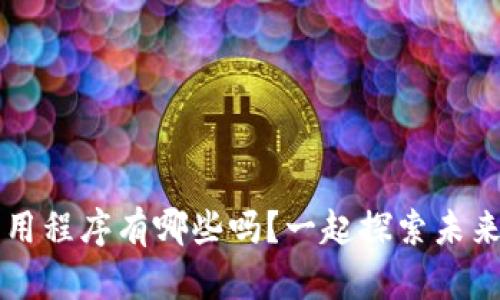 你知道Web3应用程序有哪些吗？一起探索未来的数字世界吧！