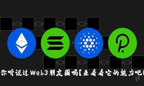 你听说过Web3朋友圈吗？来看看它的魅力吧！