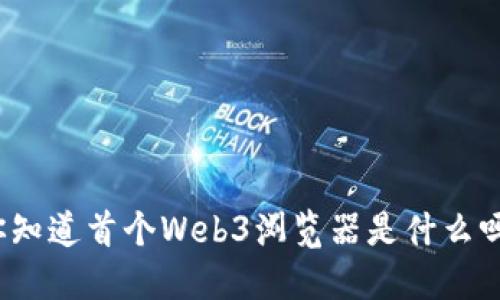你知道首个Web3浏览器是什么吗？