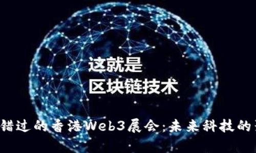 你不能错过的香港Web3展会：未来科技的聚集地！