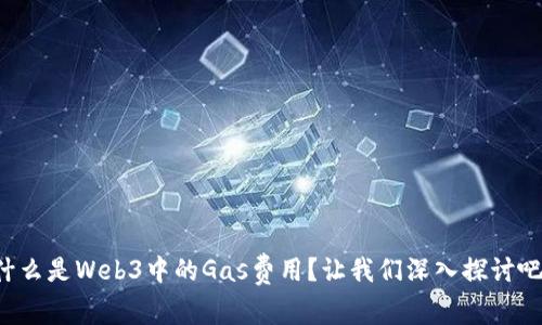 什么是Web3中的Gas费用？让我们深入探讨吧！