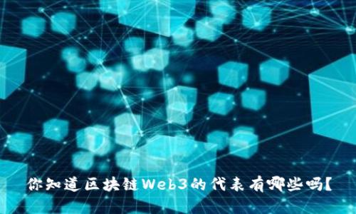 你知道区块链Web3的代表有哪些吗？