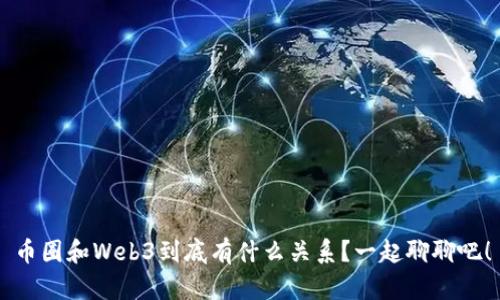 币圈和Web3到底有什么关系？一起聊聊吧！