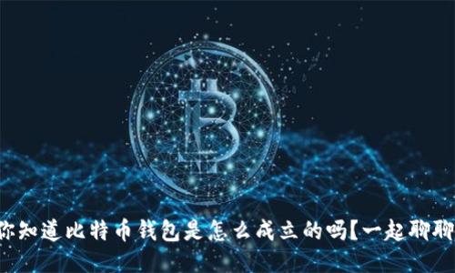 你知道比特币钱包是怎么成立的吗？一起聊聊！