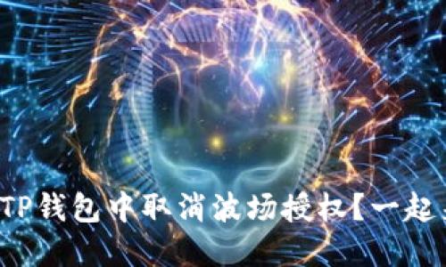 如何在TP钱包中取消波场授权？一起来看吧！