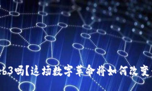 results
你听说过Web3吗？这场数字革命将如何改变我们的生活？