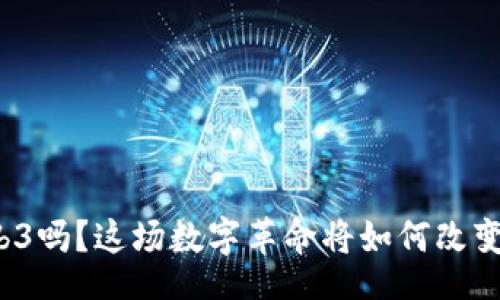 results
你听说过Web3吗？这场数字革命将如何改变我们的生活？