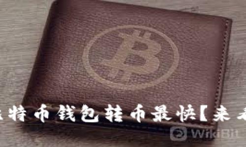 想知道什么比特币钱包转币最快？来看看这个攻略！