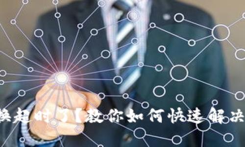 TP钱包兑换超时了？教你如何快速解决这个问题！