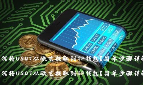 如何将USDT从欧艺提取到TP钱包？简单步骤详解！

如何将USDT从欧艺提取到TP钱包？简单步骤详解！
