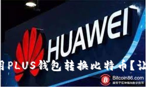 想知道如何用PLUS钱包转换比特币？让我们聊聊吧！