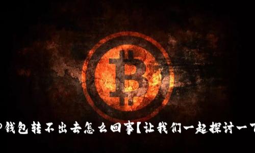 TP钱包转不出去怎么回事？让我们一起探讨一下！