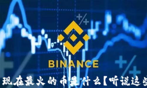 
TP钱包里现在最火的币是什么？听说这些币超火！