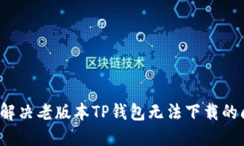 怎样解决老版本TP钱包无法下载的问题？