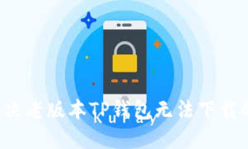 怎样解决老版本TP钱包无法下载的问题？
