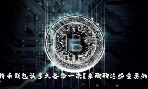 比特币钱包该多久备份一次？来聊聊这些重要的事！