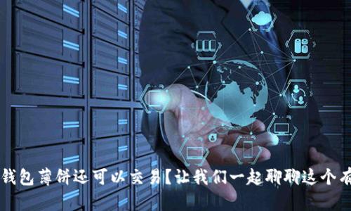 为什么TP钱包薄饼还可以交易？让我们一起聊聊这个有趣的现象