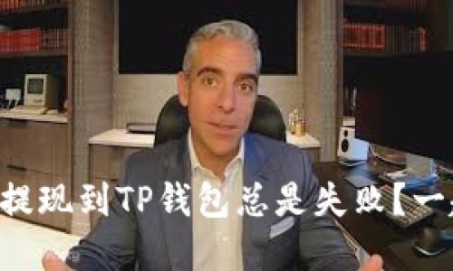 “为什么我的宝贝狗提现到TP钱包总是失败？一起来看看解决办法！”