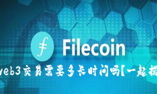 你知道web3交易需要多长时间吗？一起揭开答案！