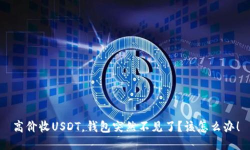 高价收USDT，钱包突然不见了？该怎么办！
