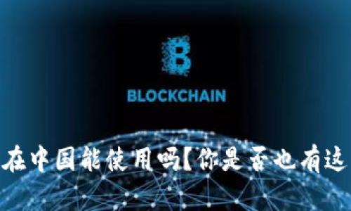 USDT钱包在中国能使用吗？你是否也有这样的疑问？