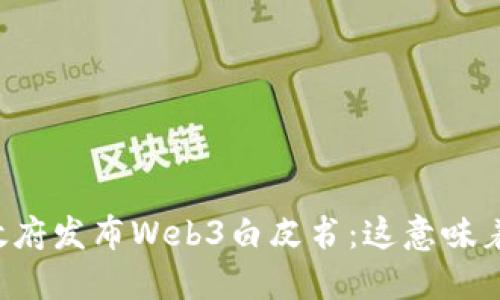 中国政府发布Web3白皮书：这意味着什么？