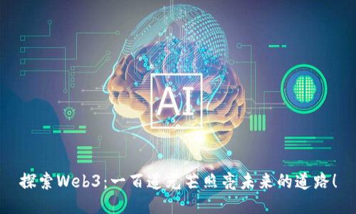 探索Web3：一百道光芒照亮未来的道路！