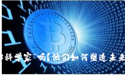 你听说过“Web3科学家”吗？他们如何塑造未来的互联网生活？