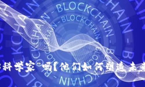 你听说过“Web3科学家”吗？他们如何塑造未来的互联网生活？