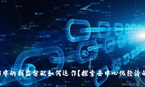 Web3中的利益分配如何运作？探索去中心化经济的魅力