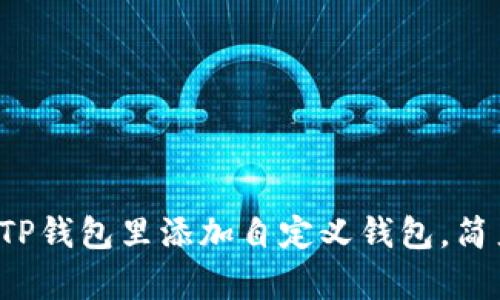 教你轻松在TP钱包里添加自定义钱包，简直太简单了！