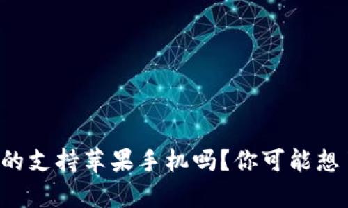 TP钱包真的支持苹果手机吗？你可能想了解一下！