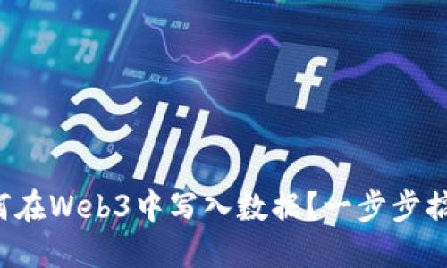如何在Web3中写入数据？一步步搞懂！