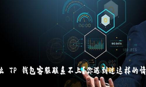 为什么 TP 钱包客服联系不上？你遇到过这样的情况吗？