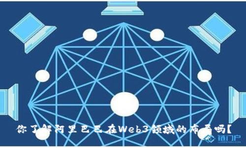 你了解阿里巴巴在Web3领域的布局吗？