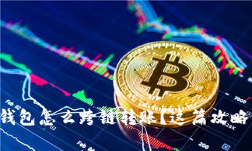想知道tp钱包怎么跨链转账？这篇攻略帮你搞定！